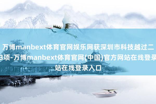 万博manbext体育官网娱乐网获深圳市科技越过二等奖3项-万博manbext体育官网(中国)官方网站在线登录入口