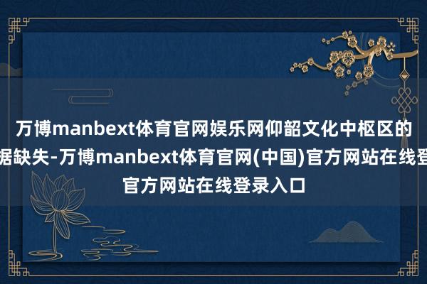 万博manbext体育官网娱乐网仰韶文化中枢区的参议数据缺失-万博manbext体育官网(中国)官方网站在线登录入口