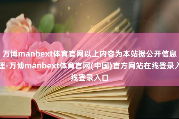 万博manbext体育官网以上内容为本站据公开信息整理-万博manbext体育官网(中国)官方网站在线登录入口