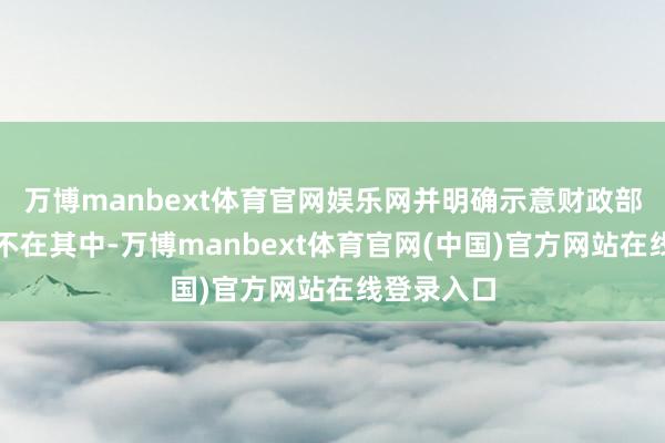 万博manbext体育官网娱乐网并明确示意财政部长贝森特不在其中-万博manbext体育官网(中国)官方网站在线登录入口