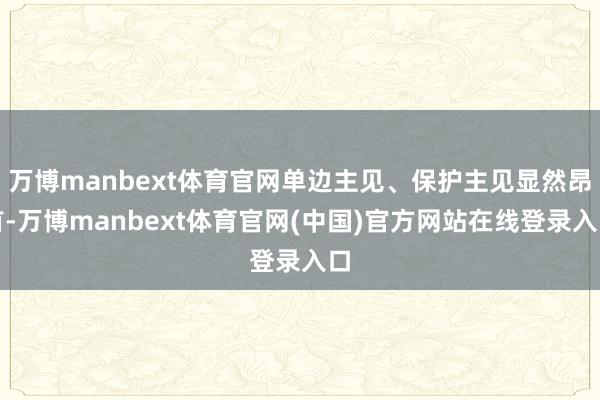 万博manbext体育官网单边主见、保护主见显然昂首-万博manbext体育官网(中国)官方网站在线登录入口