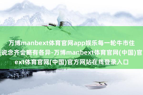 万博manbext体育官网app娱乐每一轮牛市住户资金流入股市的渠说念齐会略有各异-万博manbext体育官网(中国)官方网站在线登录入口