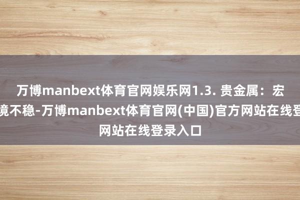 万博manbext体育官网娱乐网1.3. 贵金属:宏不雅环境不稳-万博manbext体育官网(中国)官方网站在线登录入口