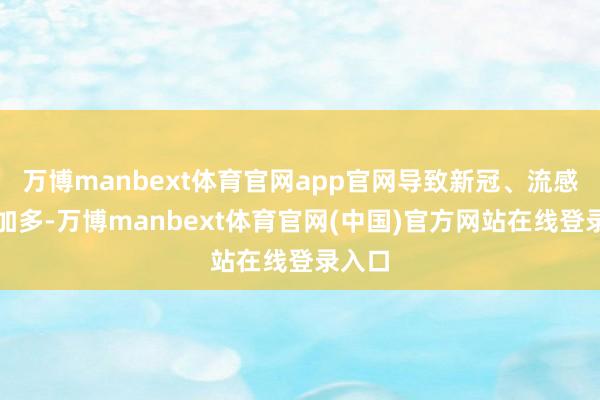 万博manbext体育官网app官网导致新冠、流感感染加多-万博manbext体育官网(中国)官方网站在线登录入口