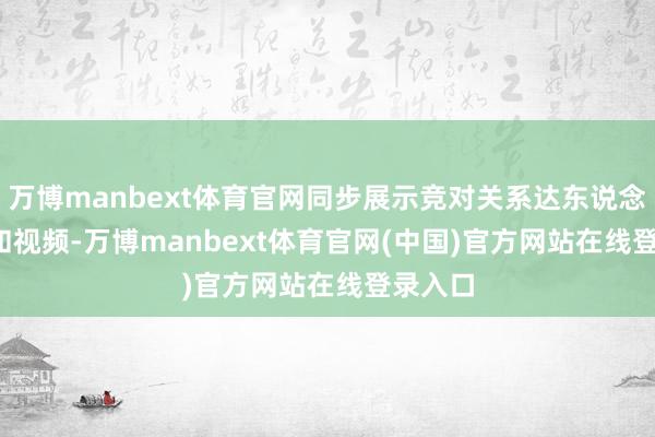 万博manbext体育官网同步展示竞对关系达东说念主list和视频-万博manbext体育官网(中国)官方网站在线登录入口