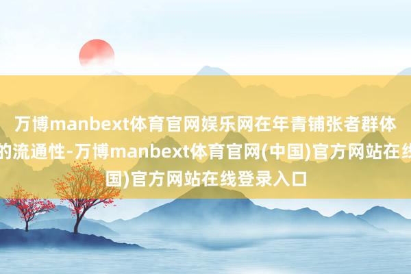 万博manbext体育官网娱乐网在年青铺张者群体中有较好的流通性-万博manbext体育官网(中国)官方网站在线登录入口