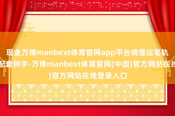 现金万博manbext体育官网app平台搞懂运笔轨迹；再练配套例字-万博manbext体育官网(中国)官方网站在线登录入口