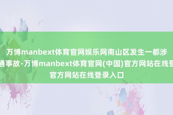 万博manbext体育官网娱乐网南山区发生一都涉货车交通事故-万博manbext体育官网(中国)官方网站在线登录入口
