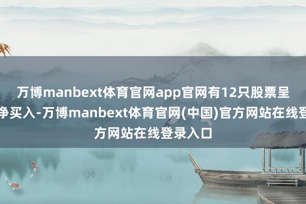 万博manbext体育官网app官网有12只股票呈现机构净买入-万博manbext体育官网(中国)官方网站在线登录入口