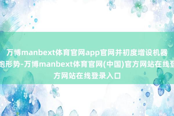 万博manbext体育官网app官网并初度增设机器东谈主跑形势-万博manbext体育官网(中国)官方网站在线登录入口