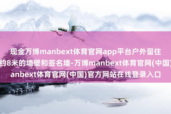 现金万博manbext体育官网app平台户外留住的一处能松驰涂鸦的高约8米的墙壁和签名墙-万博manbext体育官网(中国)官方网站在线登录入口