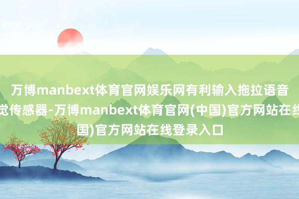 万博manbext体育官网娱乐网有利输入拖拉语音或遮拦视觉传感器-万博manbext体育官网(中国)官方网站在线登录入口