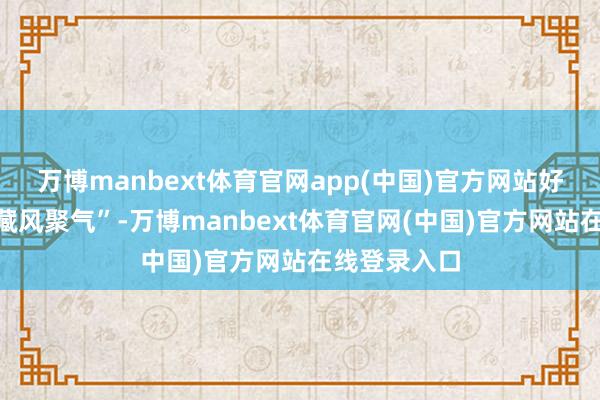 万博manbext体育官网app(中国)官方网站好的坟场要“藏风聚气”-万博manbext体育官网(中国)官方网站在线登录入口