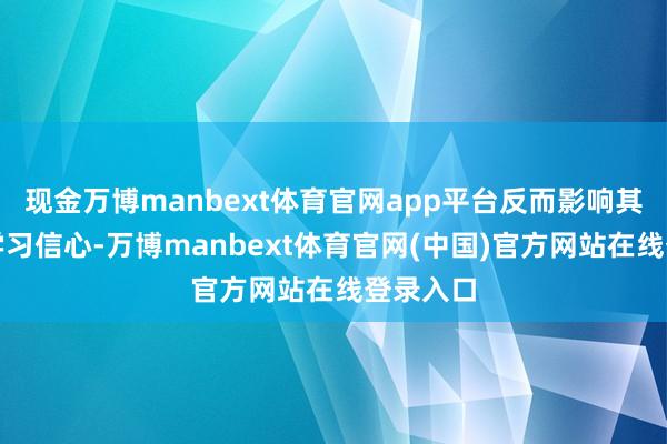 现金万博manbext体育官网app平台反而影响其他孩子学习信心-万博manbext体育官网(中国)官方网站在线登录入口
