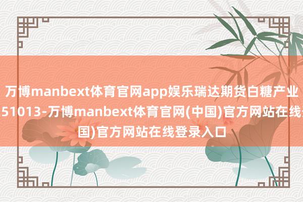 万博manbext体育官网app娱乐瑞达期货白糖产业日报20251013-万博manbext体育官网(中国)官方网站在线登录入口