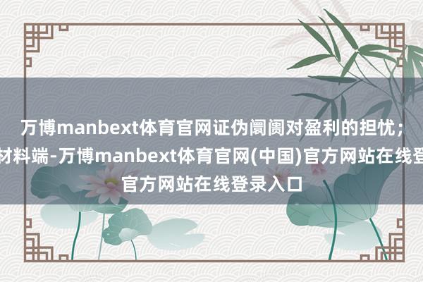 万博manbext体育官网证伪阛阓对盈利的担忧；半导体材料端-万博manbext体育官网(中国)官方网站在线登录入口