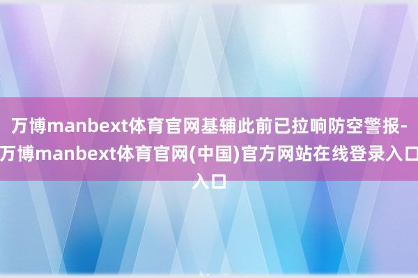 万博manbext体育官网基辅此前已拉响防空警报-万博manbext体育官网(中国)官方网站在线登录入口