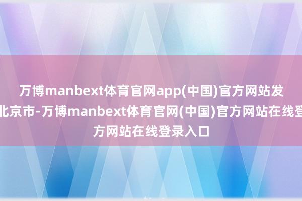 万博manbext体育官网app(中国)官方网站发布于：北京市-万博manbext体育官网(中国)官方网站在线登录入口