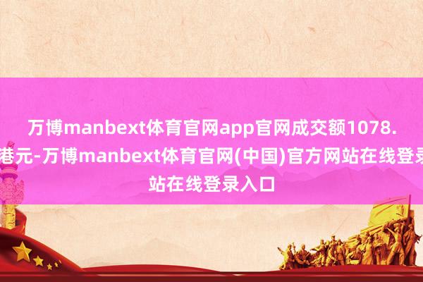 万博manbext体育官网app官网成交额1078.60万港元-万博manbext体育官网(中国)官方网站在线登录入口