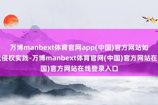 万博manbext体育官网app(中国)官方网站如发现存害或侵权实践-万博manbext体育官网(中国)官方网站在线登录入口
