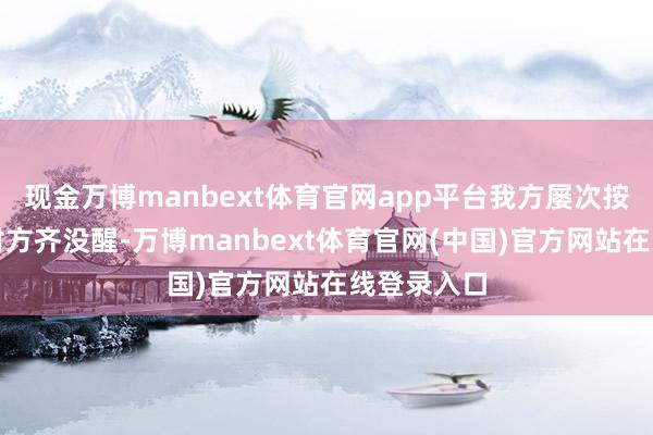 现金万博manbext体育官网app平台我方屡次按喇叭指示对方齐没醒-万博manbext体育官网(中国)官方网站在线登录入口