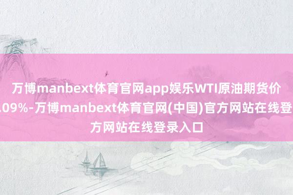 万博manbext体育官网app娱乐WTI原油期货价钱涨5.09%-万博manbext体育官网(中国)官方网站在线登录入口