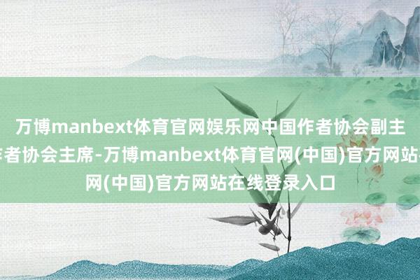 万博manbext体育官网娱乐网中国作者协会副主席、四川省作者协会主席-万博manbext体育官网(中国)官方网站在线登录入口