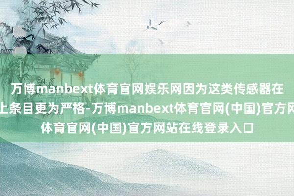 万博manbext体育官网娱乐网因为这类传感器在材料和制造工艺上条目更为严格-万博manbext体育官网(中国)官方网站在线登录入口