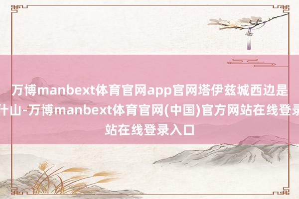 万博manbext体育官网app官网塔伊兹城西边是哈巴什山-万博manbext体育官网(中国)官方网站在线登录入口