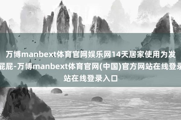 万博manbext体育官网娱乐网14天居家使用为发生红屁屁-万博manbext体育官网(中国)官方网站在线登录入口