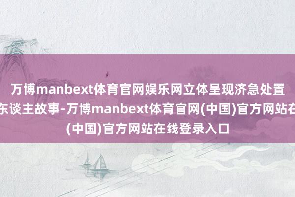 万博manbext体育官网娱乐网立体呈现济急处置使命者的动东谈主故事-万博manbext体育官网(中国)官方网站在线登录入口