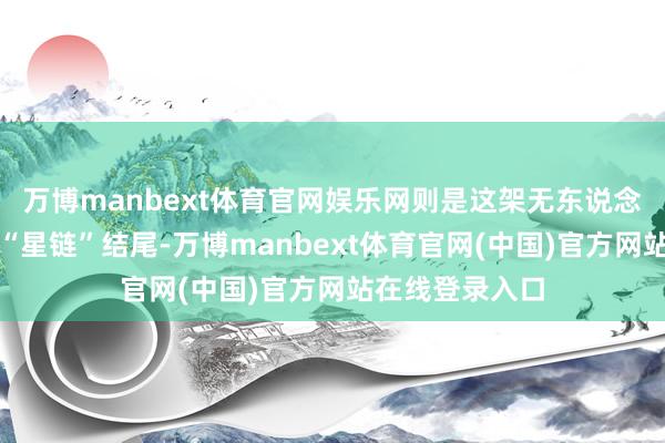 万博manbext体育官网娱乐网则是这架无东说念主机上装置了“星链”结尾-万博manbext体育官网(中国)官方网站在线登录入口