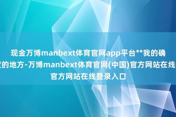 现金万博manbext体育官网app平台**我的确惦记印度的地方-万博manbext体育官网(中国)官方网站在线登录入口