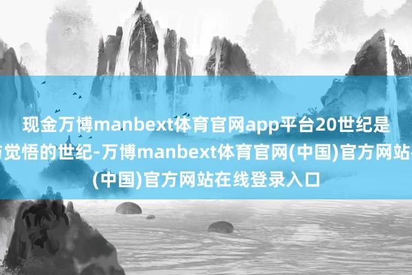 现金万博manbext体育官网app平台20世纪是干戈、翻新与觉悟的世纪-万博manbext体育官网(中国)官方网站在线登录入口
