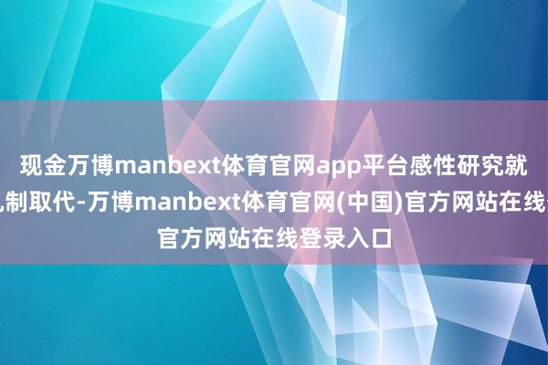 现金万博manbext体育官网app平台感性研究就被信用机制取代-万博manbext体育官网(中国)官方网站在线登录入口