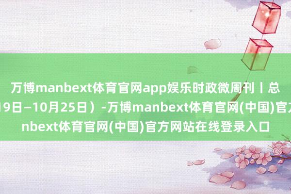 万博manbext体育官网app娱乐时政微周刊丨总布告的一周（10月19日—10月25日）-万博manbext体育官网(中国)官方网站在线登录入口